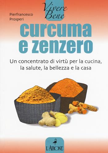 Curcuma e zenzero. Un concentrato di virtù per la cucina, la salute, la bellezza e la casa - Pierfrancesco Prosperi - Libro L'Airone Editrice Roma 2015, Vivere bene | Libraccio.it
