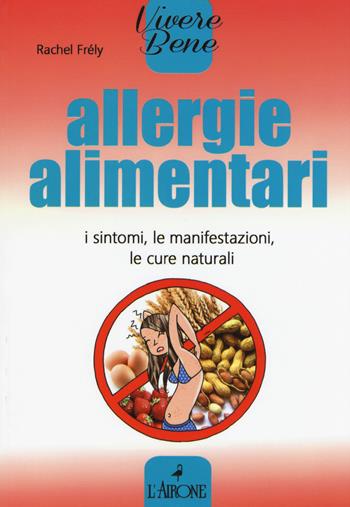 Allergie alimentari. I sintomi, le manifestazioni, le cure naturali - Rachel Frély - Libro L'Airone Editrice Roma 2016, Vivere bene | Libraccio.it