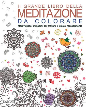 Il grande libro della meditazione da colorare. Meravigliose immagini per trovare il giusto raccoglimento. Art therapy per adulti  - Libro L'Airone Editrice Roma 2016 | Libraccio.it