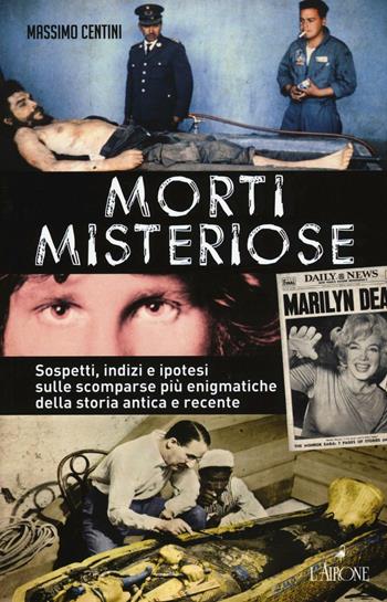 Morti misteriose. Sospetti, indizi e ipotesi sulle scomparse più enigmatiche della storia antica e recente - Massimo Centini - Libro L'Airone Editrice Roma 2016, Il lato nero | Libraccio.it