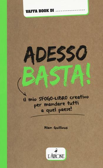 Adesso basta! Il mio sfogo-libro creativo per mandare tutti a qual paese! - Alan Guilloux - Libro L'Airone Editrice Roma 2016 | Libraccio.it