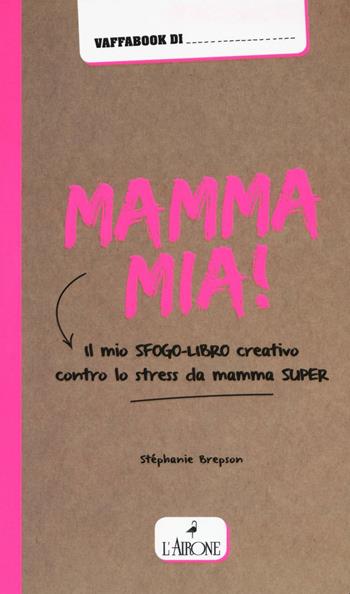 Mamma mia! Il mio sfogo-libro creativo contro lo stress da mamma super - Stéphanie Brepson - Libro L'Airone Editrice Roma 2016 | Libraccio.it