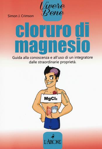 Cloruro di magnesio. Guida alla conoscenza e all'uso di un integratore dalle straordinarie proprietà - Simon J. Crimson - Libro L'Airone Editrice Roma 2017, Vivere bene | Libraccio.it