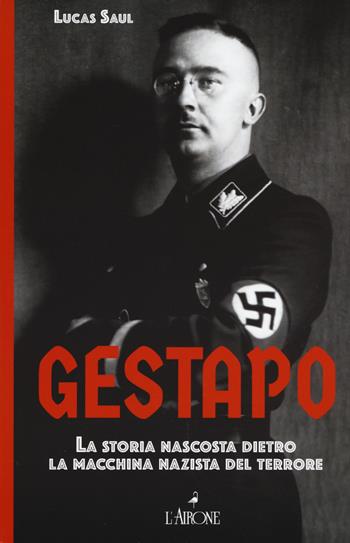 Gestapo. La storia nascosta dietro la macchina nazista del terrore - Lucas Saul - Libro L'Airone Editrice Roma 2017, Il lato nero | Libraccio.it