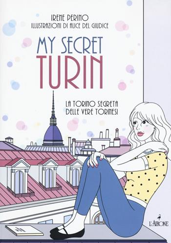 My secret Torino. La Torino segreta delle vere torinesi - Irene Perino - Libro L'Airone Editrice Roma 2017, Guide Airone | Libraccio.it