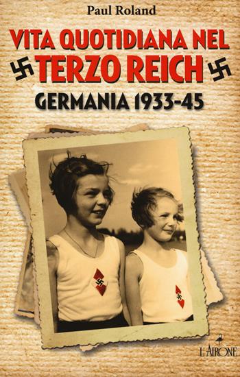 Vita quotidiana nel terzo Reich. Germania 1933-45 - Paul Roland - Libro L'Airone Editrice Roma 2018, Il lato nero | Libraccio.it