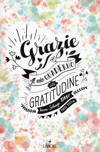 Grazie! Il mio quaderno di gratitudine - Anne-Solange Tardy, Marie Bretini - Libro L'Airone Editrice Roma 2018 | Libraccio.it
