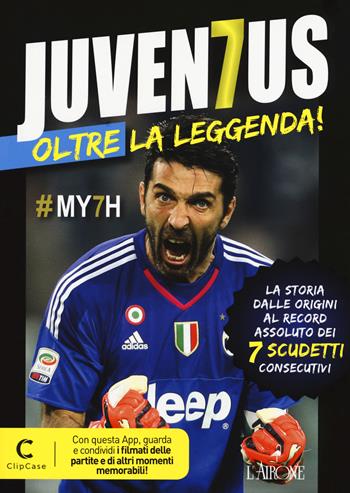 Juventus oltre la leggenda! La storia dalle origini al record assoluto dei 7 scudetti consecutivi. Con app  - Libro L'Airone Editrice Roma 2018, Le grandi squadre del calcio italiano | Libraccio.it