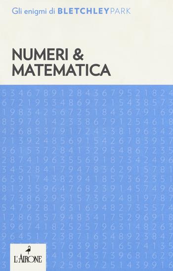 Numeri & matematica. Gli enigmi del Bletchley Park  - Libro L'Airone Editrice Roma 2018 | Libraccio.it