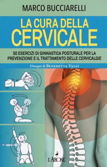 La cura della cervicale. 50 esercizi di ginnastica posturale per la prevenzione e il trattamento delle cervivalgie - Marco Bucciarelli - Libro L'Airone Editrice Roma 2019, Vivere bene | Libraccio.it