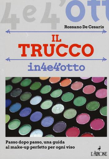 Il trucco. Passo dopo passo una guida al make-up perfetto per ogni viso - Rossano De Cesaris - Libro L'Airone Editrice Roma 2019, Quattro e quattrotto | Libraccio.it