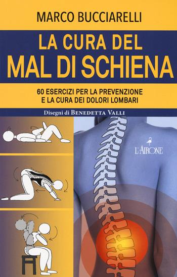 La cura del mal di schiena. 60 esercizi per la prevenzione e la cura dei dolori lombari - Marco Bucciarelli - Libro L'Airone Editrice Roma 2020, Vivere bene | Libraccio.it