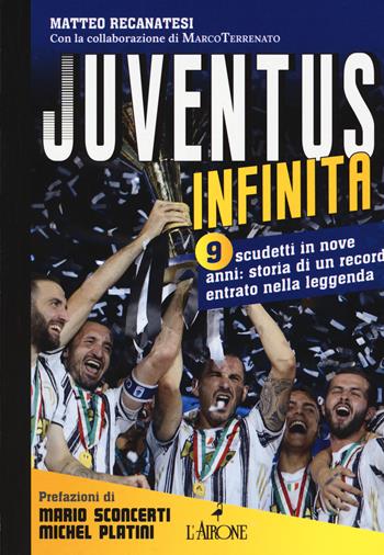 Juventus infinita. 9 scudetti in nove anni: storia di un record entrato nella leggenda - Matteo Recanatesi - Libro L'Airone Editrice Roma 2020, Le grandi squadre del calcio italiano | Libraccio.it