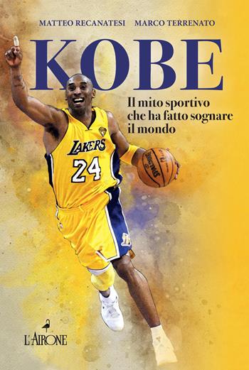 Kobe. Il mito sportivo che ha fatto sognare il mondo - Matteo Recanatesi, Marco Terrenato - Libro L'Airone Editrice Roma 2021 | Libraccio.it