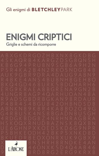 Enigmi criptici. Griglie e schemi da ricomporre  - Libro L'Airone Editrice Roma 2021, Gli enigmi di Bletchley Park | Libraccio.it