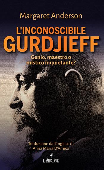 L' inconoscibile Gurdjieff - Margaret Anderson - Libro L'Airone Editrice Roma 2021, Il lato nero | Libraccio.it