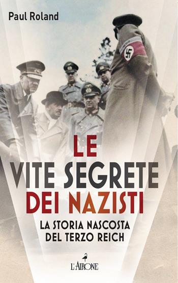 Le vite segrete dei nazisti. La storia nascosta del Terzo Reich - Paul Roland - Libro L'Airone Editrice Roma 2022, Il lato nero | Libraccio.it