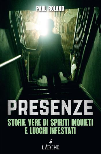 Presenze. Storie vere di spiriti inquieti e luoghi infestati - Paul Roland - Libro L'Airone Editrice Roma 2022, Il lato nero | Libraccio.it