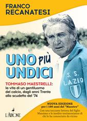 Uno più undici. Tommaso Maestrelli: la vita di un gentiluomo del calcio, dagli anni Trenta allo scudetto del '74. Nuova ediz.