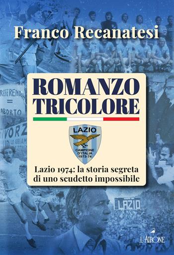 Lazio tricolore - Franco Recanatesi - Libro L'Airone Editrice Roma 2024, Le grandi squadre del calcio italiano | Libraccio.it