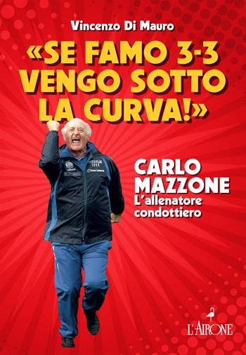 «Se famo 3-3 vengo sotto la curva!». Carlo Mazzone. L'allenatore condottiero - Vincenzo Di Mauro - Libro L'Airone Editrice Roma 2024, Dialoghi | Libraccio.it