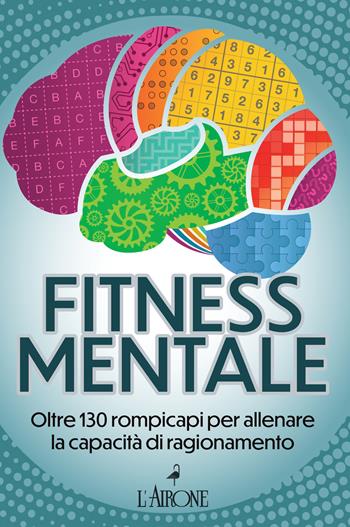 Fitness mentale. Oltre 130 rompicapi per allenare la capacità di ragionamento  - Libro L'Airone Editrice Roma 2025, Genius | Libraccio.it