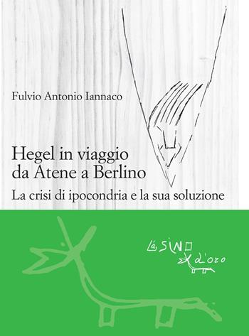 Hegel in viaggio da Atene a Berlino. La crisi di ipocondria e la sua soluzione - Fulvio Antonio Iannaco - Libro L'Asino d'Oro 2021, Le gerle | Libraccio.it