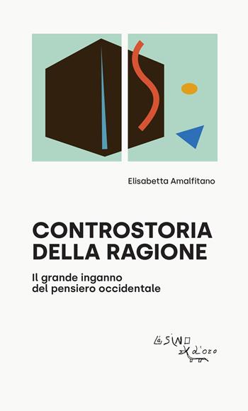 Controstoria della ragione. Il grande inganno del pensiero occidentale - Elisabetta Amalfitano - Libro L'Asino d'Oro 2022, I saggetti | Libraccio.it