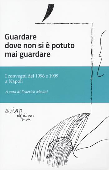 Guardare dove non si è potuto mai guardare. I convegni del 1996 e 1999 a Napoli  - Libro L'Asino d'Oro 2023, Saggi | Libraccio.it