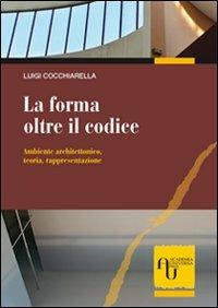 La forma oltre il codice. Ambiente architettonico, teoria, rappresentazione - Luigi Cocchiarella - Libro Academia Universa Press 2010 | Libraccio.it