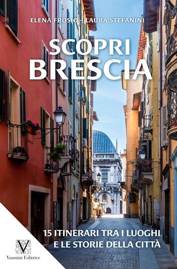 Scopri Brescia. Guida itinerante ai luoghi e alle storie della città - Elena Frosio, Laura Stefanini - Libro Vannini 2021 | Libraccio.it