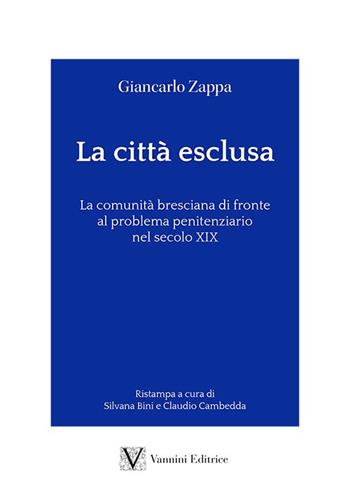 La città esclusa. La comunità bresciana di fronte al problema penitenziario nel secolo XIX - Giancarlo Zappa - Libro Vannini 2023 | Libraccio.it