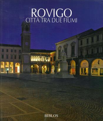 Rovigo. Città tra due fiumi. Ediz. italiana e inglese  - Libro Biblos 2010, Viaggio nelle Venezie. Le città | Libraccio.it