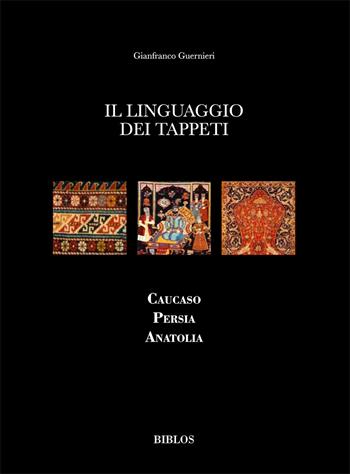 Il linguaggio dei tappeti. Caucaso Persia Anatolia. Ediz. illustrata  - Libro Biblos 2015 | Libraccio.it