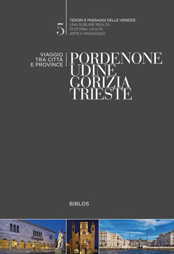 Pordenone, Udine, Gorizia, Trieste. Viaggio tra città e province  - Libro Biblos 2017, Tesori e paesaggi delle Venezie | Libraccio.it