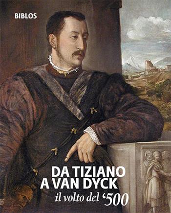 Da Tiziano a Van Dyck. Il volto del '500. Catalogo della mostra (Treviso, 26 settembre 2018-3 febbraio 2019). Ediz. italiana e inglese  - Libro Biblos 2018 | Libraccio.it