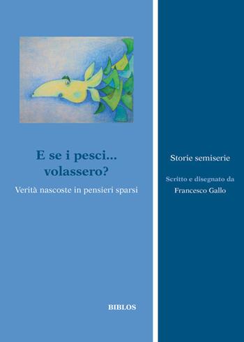 E se i pesci... volassero?. Verità nascoste in pensieri sparsi - Francesco Gallo - Libro Biblos 2021, Storie semiserie | Libraccio.it