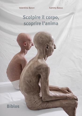 Scolpire il corpo, scoprire l'anima - Valentino Baron, Sammy Basso - Libro Biblos 2022 | Libraccio.it