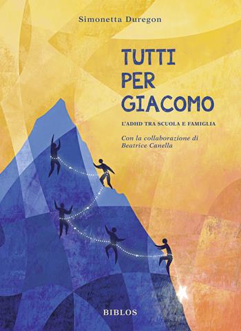 Tutti per Giacomo. L'ADHD tra scuola e famiglia - Simonetta Duregon - Libro Biblos 2022 | Libraccio.it