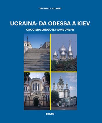 Ucraina: da Odessa a Kiev. Crociera lungo il fiume Dnepr. Ediz. a colori - Graziella Allegri - Libro Biblos 2022 | Libraccio.it