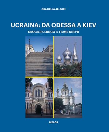 Ucraina: da Odessa a Kiev. Crociera lungo il fiume Dnepr. Ediz. illustrata - Graziella Allegri - Libro Biblos 2022 | Libraccio.it