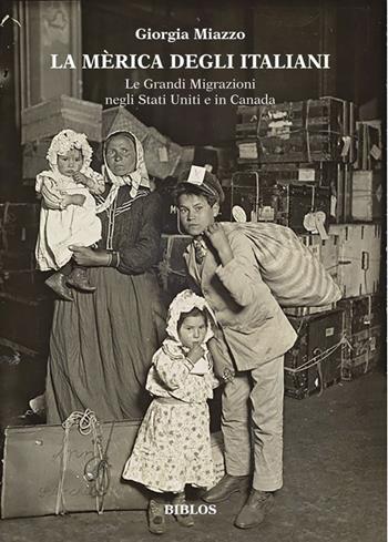 La Mèrica degli italiani. Le grandi migrazioni negli Stati Uniti e in Canada. Ediz. integrale - Giorgia Miazzo - Libro Biblos 2023 | Libraccio.it