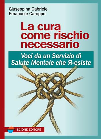 La cura come rischio necessario. Voci da un servizio di salute mentale che r-esiste - Giuseppina Gabriele, Emanuele Caroppo - Libro Scione 2025 | Libraccio.it