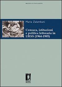Censura, istituzioni e politica letteraria in URSS (1964-1985) - Maria Zalambani - Libro Firenze University Press 2010, Biblioteca di studi slavistici | Libraccio.it