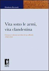 Vita sotto le armi, vita clandestina. Cronaca e silenzio nei diari di un ufficiale (1940-1943) - Elisabetta Ricciardi - Libro Firenze University Press 2010, Fonti storiche e letterarie | Libraccio.it