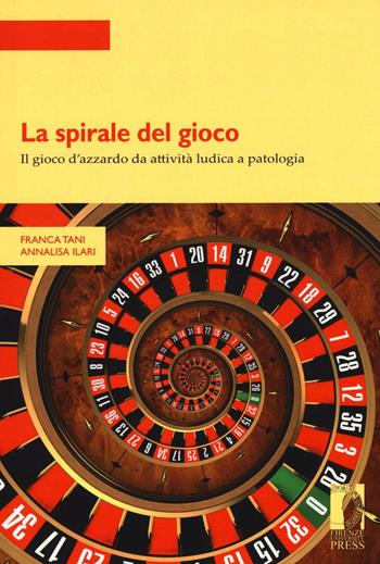 La spirale del gioco. Il gioco d'azzardo da attività ludica a patologia - Franca Tani, Annalisa Ilari - Libro Firenze University Press 2016, Strumenti per la didattica e la ricerca | Libraccio.it