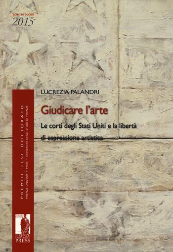 Giudicare l'arte. Le corti degli Stati Uniti e la libertà di espressione artistica - Lucrezia Palandri - Libro Firenze University Press 2017, Premio tesi di dottorato | Libraccio.it