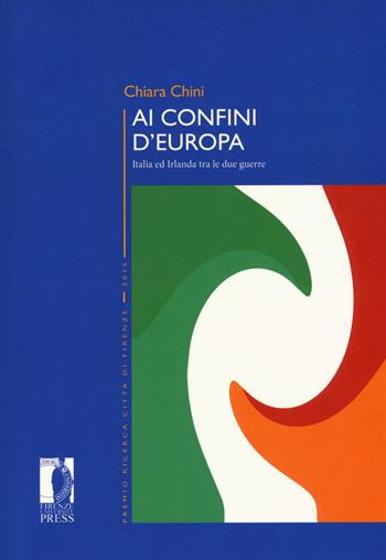 Ai confini d'Europa. Italia ed Irlanda tra le due guerre - Chiara Chini - Libro Firenze University Press 2017, Premio ricerca Città di Firenze | Libraccio.it