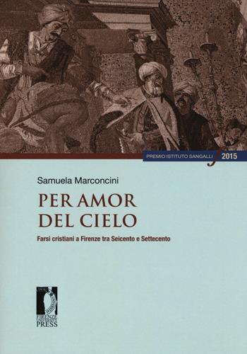 Per amor del cielo. Farsi cristiani a Firenze tra Seicento e Settecento - Samuela Marconcini - Libro Firenze University Press 2017, Premio Istituto Sangalli per la storia religiosa | Libraccio.it