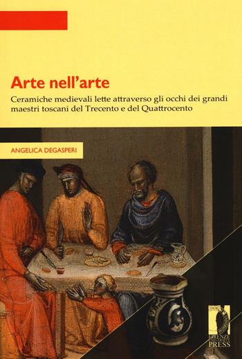 Arte nell’arte. Ceramiche medievali lette attraverso gli occhi dei grandi maestri toscani del Trecento e del Quattrocento - Angelica Degasperi - Libro Firenze University Press 2016, Strumenti per la didattica e la ricerca | Libraccio.it